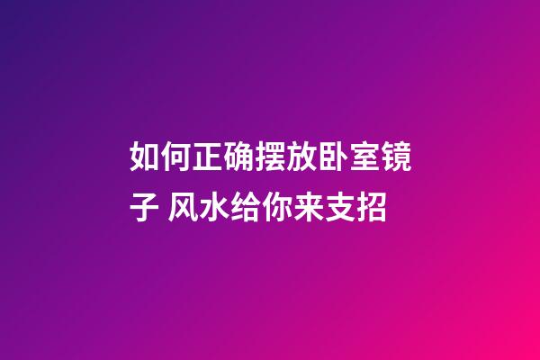 如何正确摆放卧室镜子 风水给你来支招